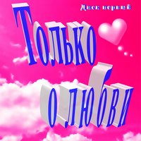 Только о любви Диск первый